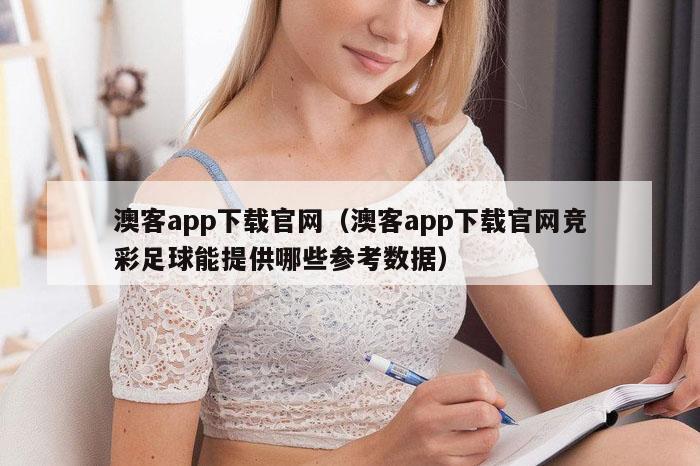 澳客app下载官网（澳客app下载官网竞彩足球能提供哪些参考数据）