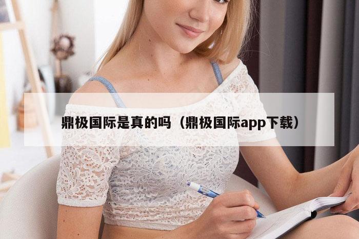 鼎极国际是真的吗（鼎极国际app下载）